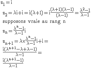 \rm z_1=i
 \\ z_2=\lambda i+i=i(\lambda +1)=i\fr{(\lambda+1)(\lambda-1)}{(\lambda-1)}=\fr{\lambda^2-1}{\lambda-1}
 \\ supposons vraie au rang n
 \\ z_n=\fr{\lambda^n-1}{\lambda-1}i
 \\ z_{n+1}=\lambda\time\fr{\lambda^n-1}{\lambda-1}i+i=
 \\ \fr{i(\lambda ^{n+1}-\lambda +\lambda -1)}{\lambda-1}=
 \\ \fr{i(\lambda ^{n+1}-1)}{\lambda-1}
 \\ 